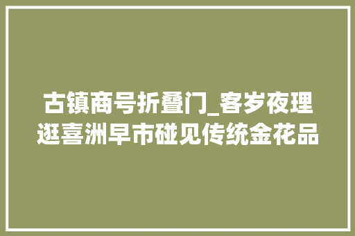 古镇商号折叠门_客岁夜理逛喜洲早市碰见传统金花品味稻喷鼻香学做古法扎染