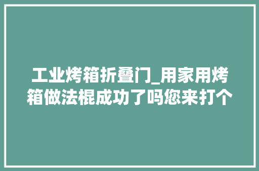 工业烤箱折叠门_用家用烤箱做法棍成功了吗您来打个分