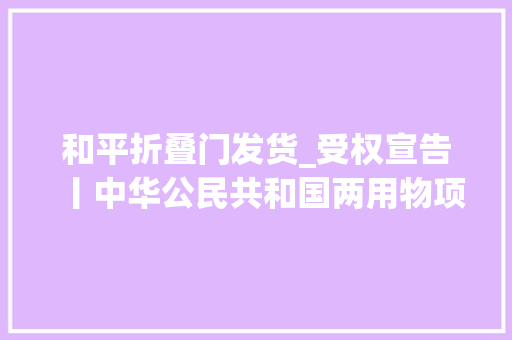 和平折叠门发货_受权宣告丨中华公民共和国两用物项出口牵制条例