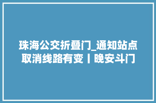 珠海公交折叠门_通知站点取消线路有变丨晚安斗门