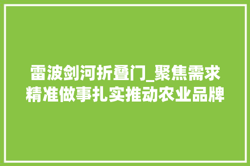 雷波剑河折叠门_聚焦需求精准做事扎实推动农业品牌公益帮扶取得实效