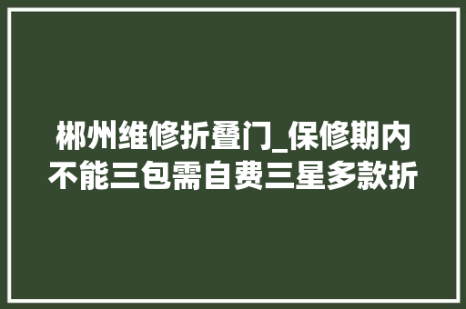郴州维修折叠门_保修期内不能三包需自费三星多款折叠手机维修剖断标准引质疑