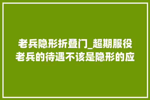 老兵隐形折叠门_超期服役老兵的待遇不该是隐形的应该适当给予补助