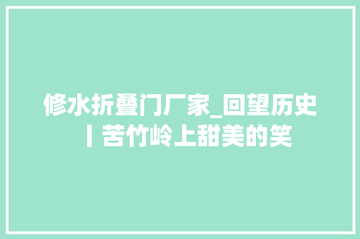 修水折叠门厂家_回望历史丨苦竹岭上甜美的笑