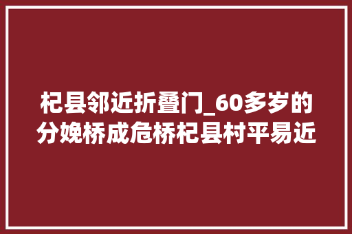 杞县邻近折叠门_60多岁的分娩桥成危桥杞县村平易近不得已用棍子撑着