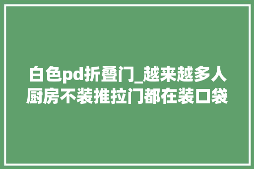 白色pd折叠门_越来越多人厨房不装推拉门都在装口袋门和PD门好明智