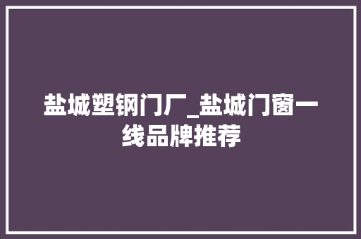 盐城塑钢门厂_盐城门窗一线品牌推荐