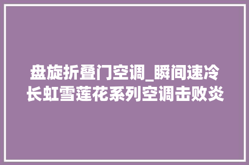 盘旋折叠门空调_瞬间速冷长虹雪莲花系列空调击败炎热