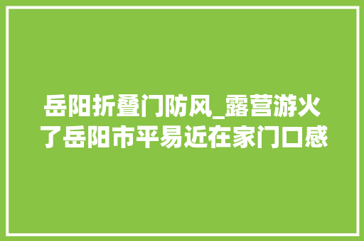 岳阳折叠门防风_露营游火了岳阳市平易近在家门口感想沾染诗和远方
