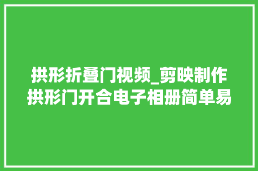 拱形折叠门视频_剪映制作拱形门开合电子相册简单易懂