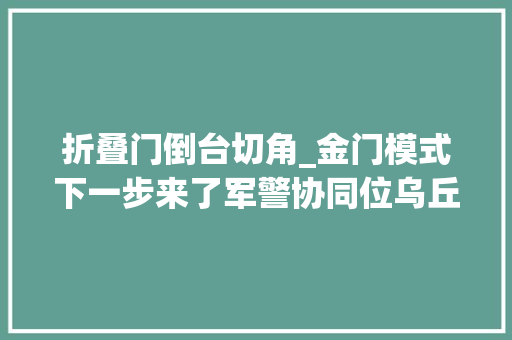 折叠门倒台切角_金门模式下一步来了军警协同位乌丘屿东引岛演习练习解读