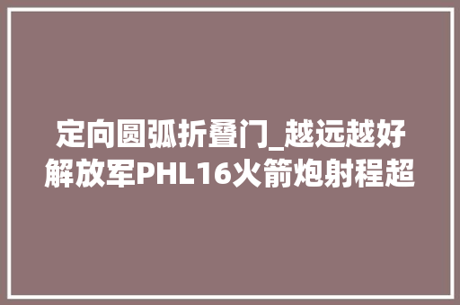 定向圆弧折叠门_越远越好解放军PHL16火箭炮射程超400公里美俄为什么不学