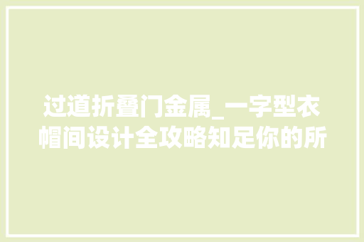 过道折叠门金属_一字型衣帽间设计全攻略知足你的所有幻想