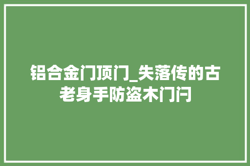 铝合金门顶门_失落传的古老身手防盗木门闩
