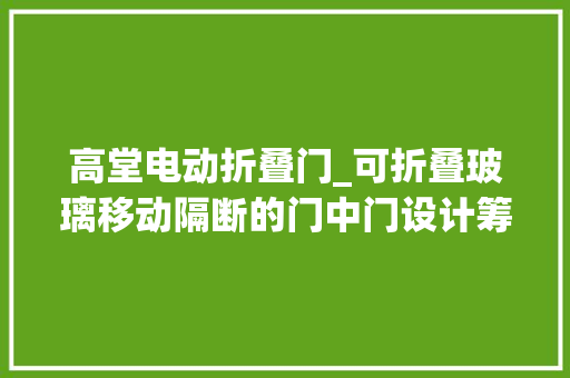 高堂电动折叠门_可折叠玻璃移动隔断的门中门设计筹划