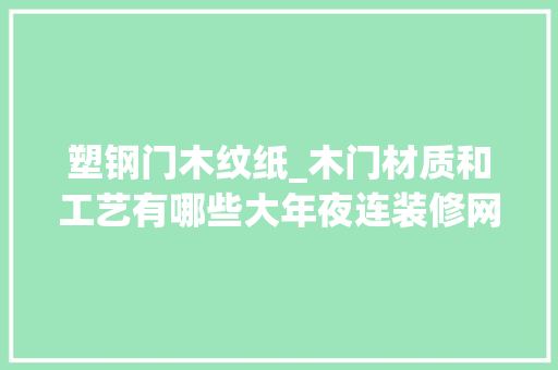 塑钢门木纹纸_木门材质和工艺有哪些大年夜连装修网分享木门常识