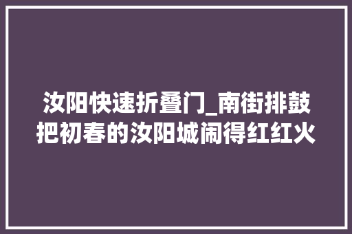 汝阳快速折叠门_南街排鼓把初春的汝阳城闹得红红火火