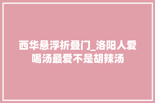 西华悬浮折叠门_洛阳人爱喝汤最爱不是胡辣汤