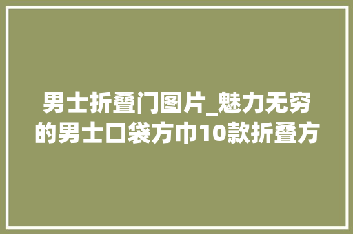 男士折叠门图片_魅力无穷的男士口袋方巾10款折叠方法轻松提升品位和气质