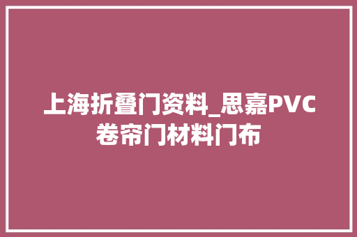 上海折叠门资料_思嘉PVC卷帘门材料门布