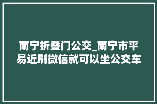 南宁折叠门公交_南宁市平易近刷微信就可以坐公交车了还有九折优惠