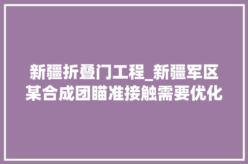 新疆折叠门工程_新疆军区某合成团瞄准接触需要优化营区设备