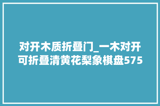 对开木质折叠门_一木对开可折叠清黄花梨象棋盘575万成交