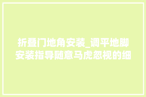 折叠门地角安装_调平地脚安装指导随意马虎忽视的细节教程