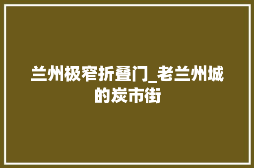 兰州极窄折叠门_老兰州城的炭市街