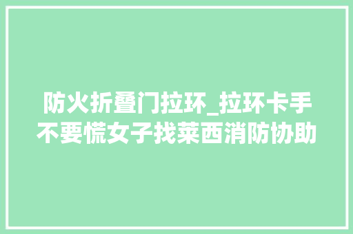 防火折叠门拉环_拉环卡手不要慌女子找莱西消防协助30秒成功取下