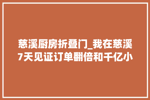 慈溪厨房折叠门_我在慈溪7天见证订单翻倍和千亿小家电家当内卷