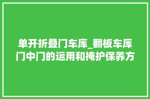 单开折叠门车库_翻板车库门中门的运用和掩护保养方法