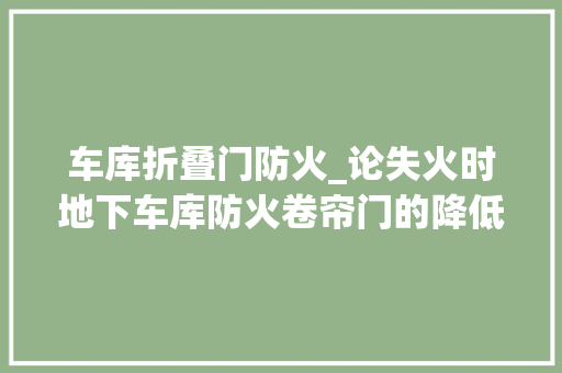 车库折叠门防火_论失火时地下车库防火卷帘门的降低办法