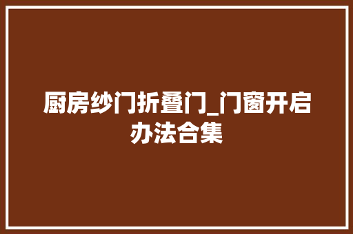 厨房纱门折叠门_门窗开启办法合集