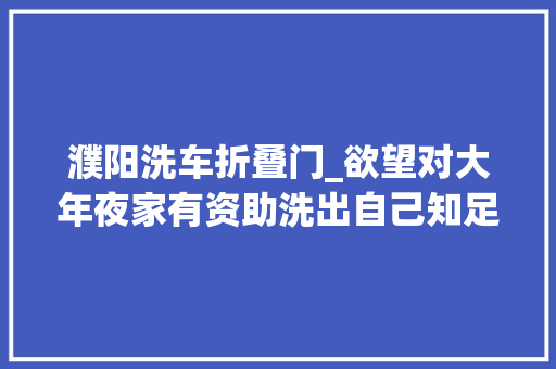 濮阳洗车折叠门_欲望对大年夜家有资助洗出自己知足的效果