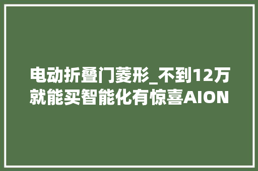 电动折叠门菱形_不到12万就能买智能化有惊喜AIONRT新车实拍解析