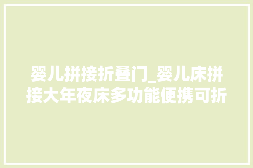 婴儿拼接折叠门_婴儿床拼接大年夜床多功能便携可折叠移动新生儿宝宝床一秒开合