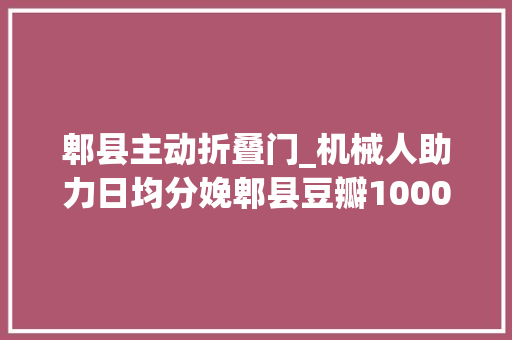 郫县主动折叠门_机械人助力日均分娩郫县豆瓣10000箱