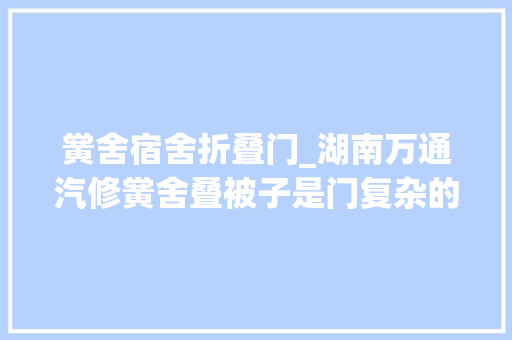 黉舍宿舍折叠门_湖南万通汽修黉舍叠被子是门复杂的手工艺技能活