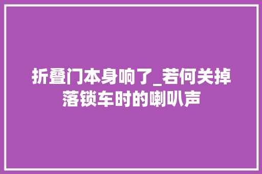折叠门本身响了_若何关掉落锁车时的喇叭声