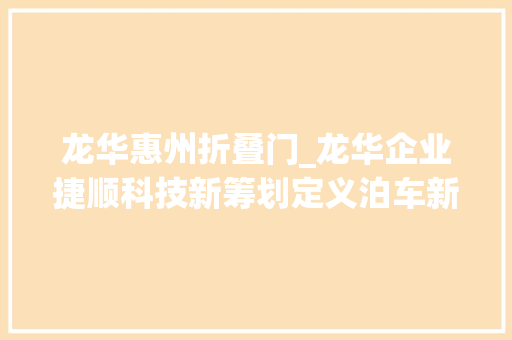 龙华惠州折叠门_龙华企业捷顺科技新筹划定义泊车新趋势
