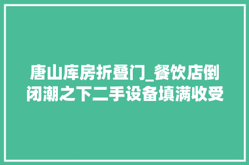 唐山库房折叠门_餐饮店倒闭潮之下二手设备填满收受接收库房