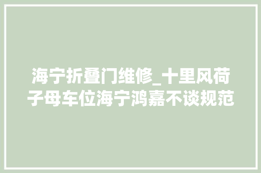 海宁折叠门维修_十里风荷子母车位海宁鸿嘉不谈规范