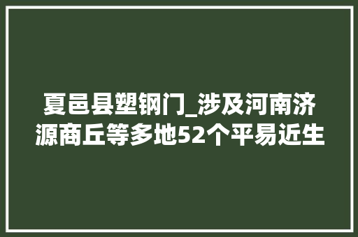 夏邑县塑钢门_涉及河南济源商丘等多地52个平易近生新成长项目清单整理好了 玻璃门