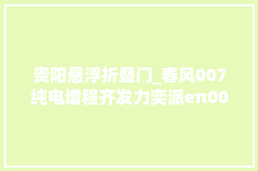 贵阳悬浮折叠门_春风007纯电增程齐发力奕派eπ007贵阳到店实拍