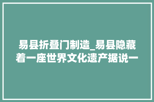 易县折叠门制造_易县隐藏着一座世界文化遗产据说一欠妥心就会穿越