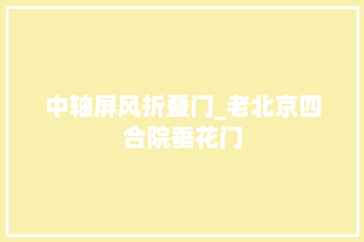 中轴屏风折叠门_老北京四合院垂花门