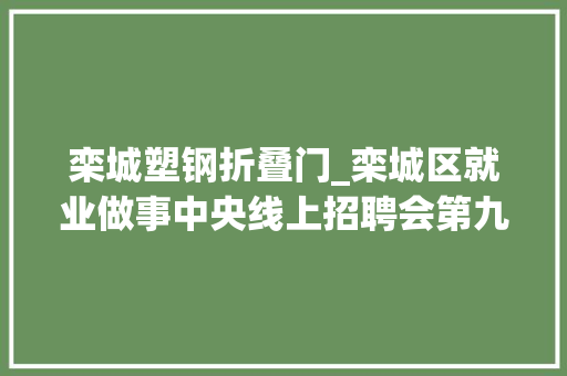 栾城塑钢折叠门_栾城区就业做事中央线上招聘会第九期