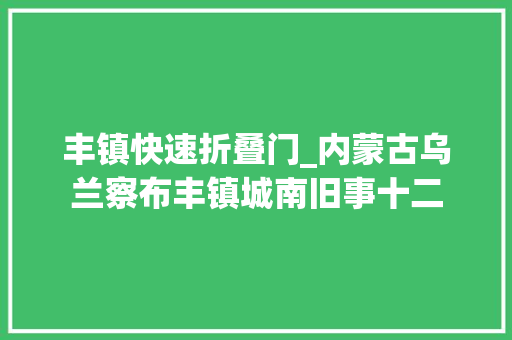 丰镇快速折叠门_内蒙古乌兰察布丰镇城南旧事十二