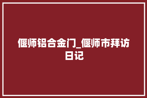 偃师铝合金门_偃师市拜访日记